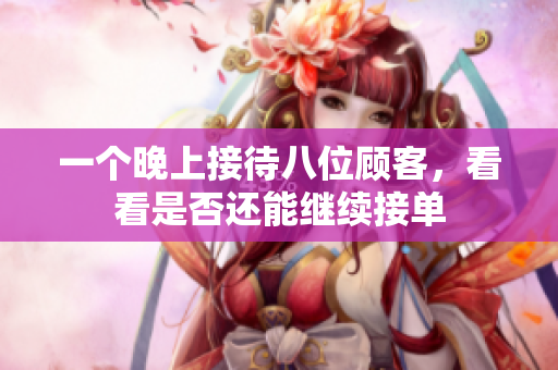 一个晚上接待八位顾客，看看是否还能继续接单