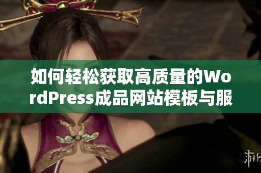 如何轻松获取高质量的WordPress成品网站模板与服务