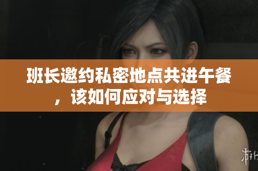 班长邀约私密地点共进午餐，该如何应对与选择