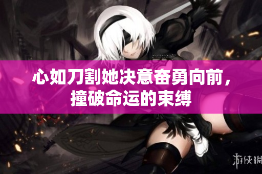 心如刀割她决意奋勇向前，撞破命运的束缚
