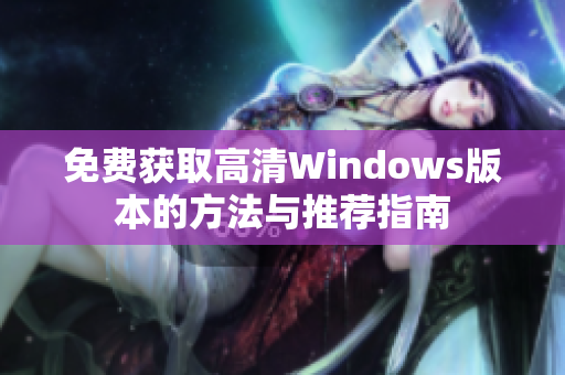 免费获取高清Windows版本的方法与推荐指南