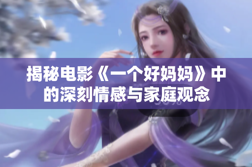 揭秘电影《一个好妈妈》中的深刻情感与家庭观念