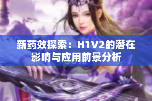新药效探索：H1V2的潜在影响与应用前景分析