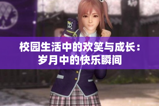 校园生活中的欢笑与成长：岁月中的快乐瞬间