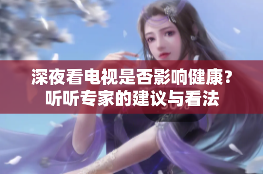 深夜看电视是否影响健康？听听专家的建议与看法