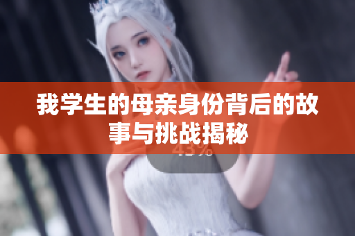 我学生的母亲身份背后的故事与挑战揭秘