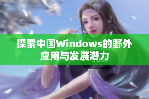 探索中国Windows的野外应用与发展潜力