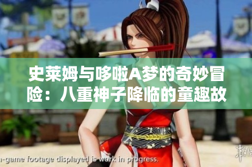 史莱姆与哆啦A梦的奇妙冒险：八重神子降临的童趣故事