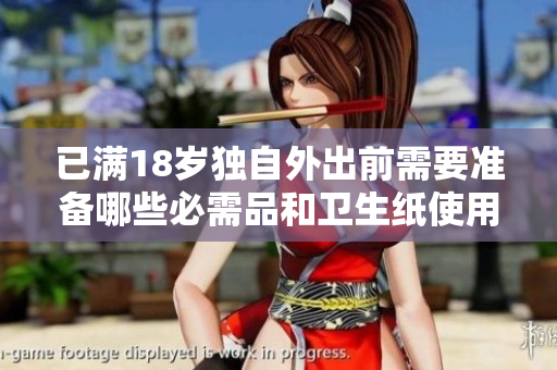 已满18岁独自外出前需要准备哪些必需品和卫生纸使用指南