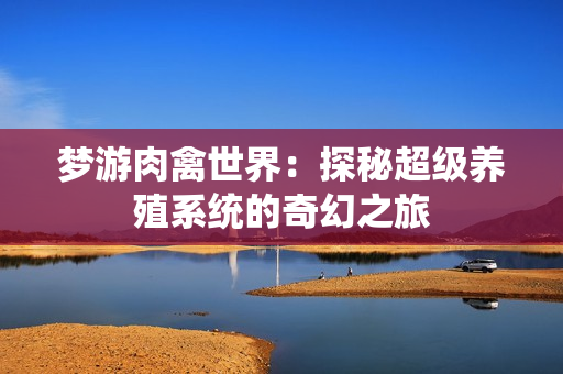 梦游肉禽世界：探秘超级养殖系统的奇幻之旅