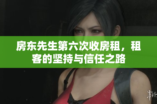 房东先生第六次收房租，租客的坚持与信任之路