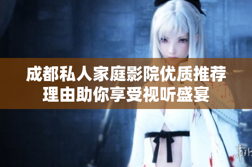 成都私人家庭影院优质推荐理由助你享受视听盛宴