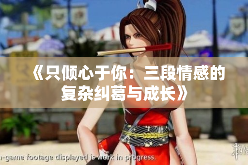 《只倾心于你：三段情感的复杂纠葛与成长》