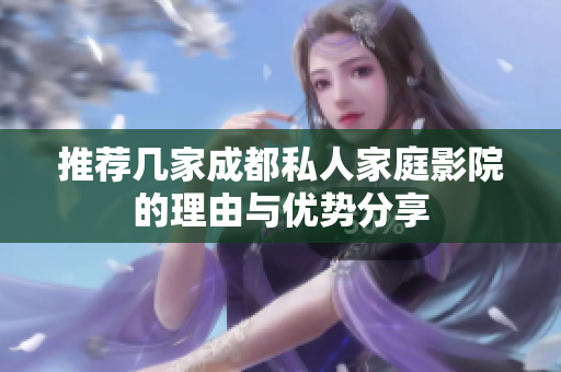 推荐几家成都私人家庭影院的理由与优势分享