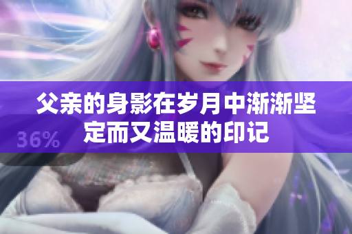父亲的身影在岁月中渐渐坚定而又温暖的印记
