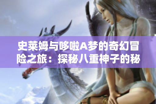 史莱姆与哆啦A梦的奇幻冒险之旅：探秘八重神子的秘密