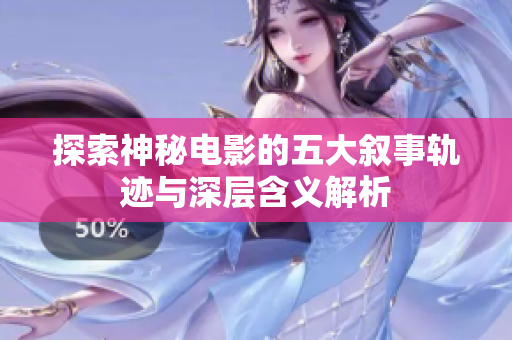 探索神秘电影的五大叙事轨迹与深层含义解析