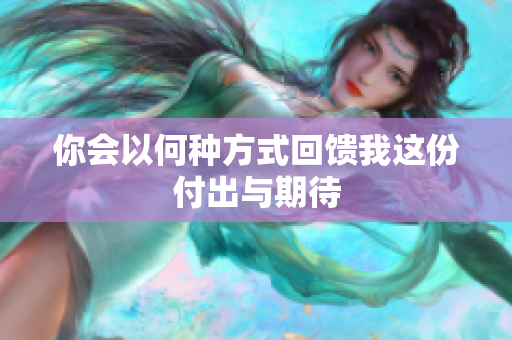 你会以何种方式回馈我这份付出与期待