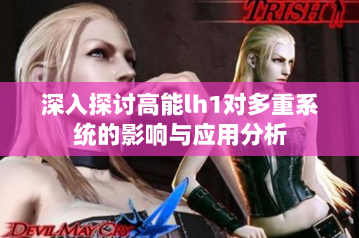 深入探讨高能lh1对多重系统的影响与应用分析