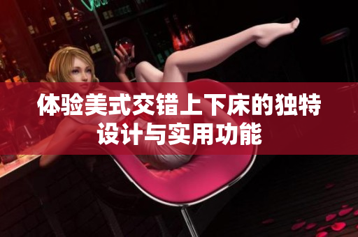 体验美式交错上下床的独特设计与实用功能
