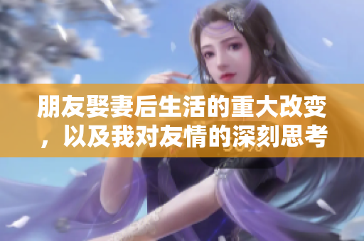 朋友娶妻后生活的重大改变，以及我对友情的深刻思考