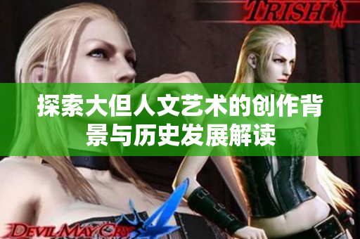 探索大但人文艺术的创作背景与历史发展解读