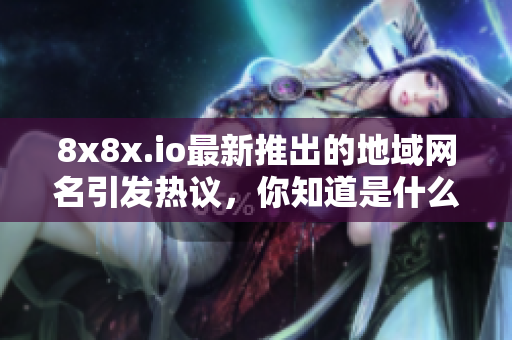 8x8x.io最新推出的地域网名引发热议，你知道是什么吗