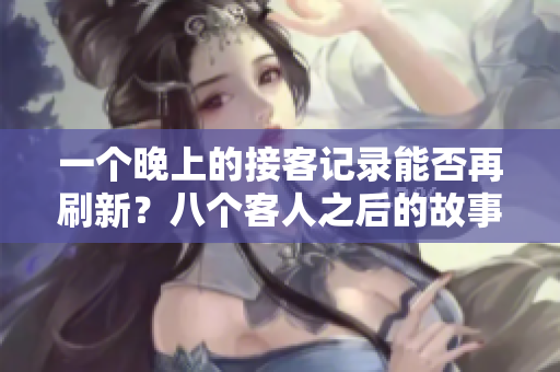 一个晚上的接客记录能否再刷新？八个客人之后的故事