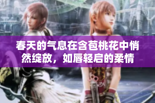 春天的气息在含苞桃花中悄然绽放，如唇轻启的柔情