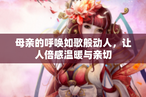 母亲的呼唤如歌般动人，让人倍感温暖与亲切