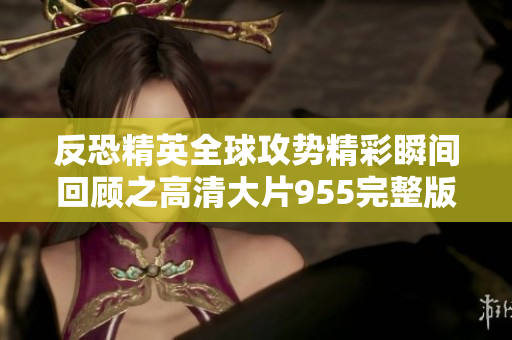 反恐精英全球攻势精彩瞬间回顾之高清大片955完整版