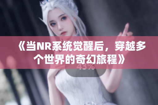 《当NR系统觉醒后，穿越多个世界的奇幻旅程》