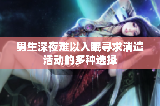 男生深夜难以入眠寻求消遣活动的多种选择