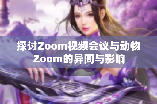 探讨Zoom视频会议与动物Zoom的异同与影响