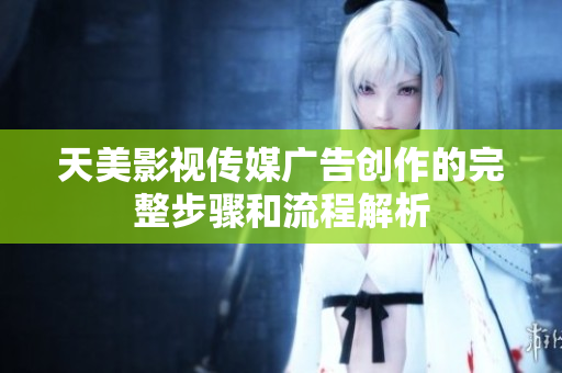 天美影视传媒广告创作的完整步骤和流程解析