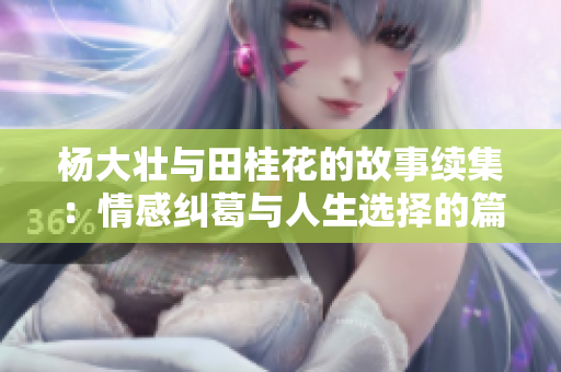 杨大壮与田桂花的故事续集：情感纠葛与人生选择的篇章