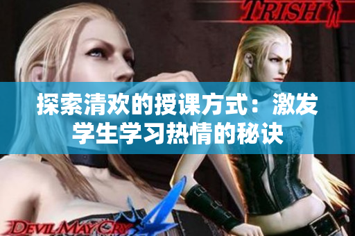探索清欢的授课方式：激发学生学习热情的秘诀