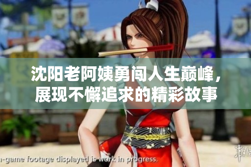 沈阳老阿姨勇闯人生巅峰，展现不懈追求的精彩故事