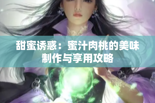 甜蜜诱惑：蜜汁肉桃的美味制作与享用攻略