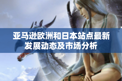 亚马逊欧洲和日本站点最新发展动态及市场分析