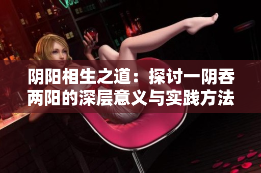 阴阳相生之道：探讨一阴吞两阳的深层意义与实践方法