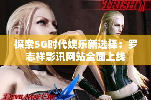 探索5G时代娱乐新选择：罗志祥影讯网站全面上线
