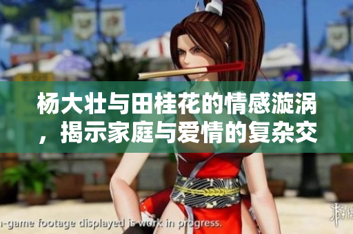 杨大壮与田桂花的情感漩涡，揭示家庭与爱情的复杂交织