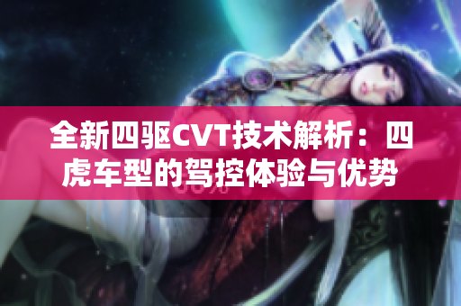 全新四驱CVT技术解析：四虎车型的驾控体验与优势