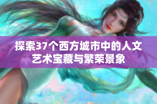 探索37个西方城市中的人文艺术宝藏与繁荣景象