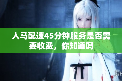 人马配速45分钟服务是否需要收费，你知道吗