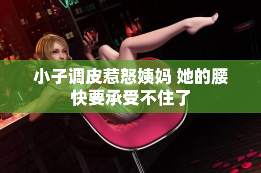 小子调皮惹怒姨妈 她的腰快要承受不住了