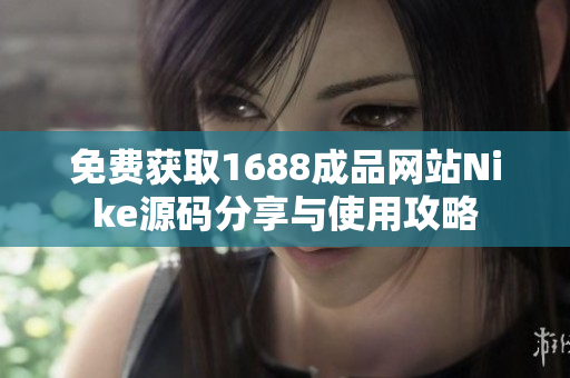 免费获取1688成品网站Nike源码分享与使用攻略