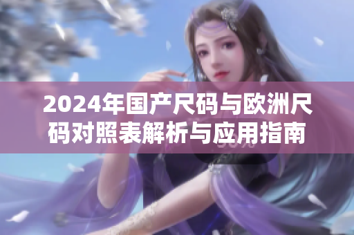 2024年国产尺码与欧洲尺码对照表解析与应用指南