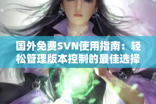 国外免费SVN使用指南：轻松管理版本控制的最佳选择